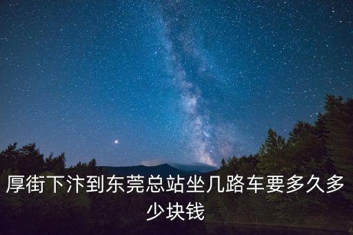厚街下汴到東莞總站坐幾路車要多久多少塊錢