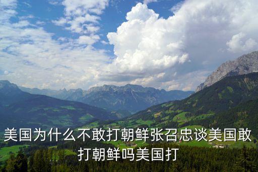 美國為什么不敢打朝鮮張召忠談美國敢打朝鮮嗎美國打