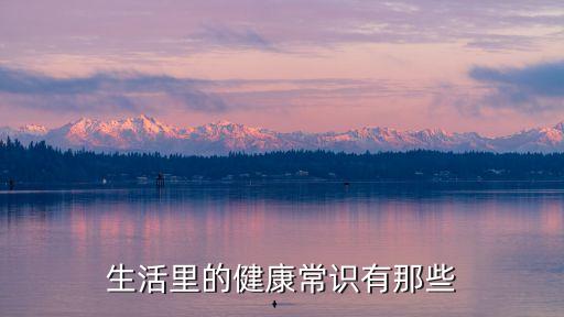 健康生活常識，生活里的健康常識有那些