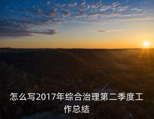怎么寫2017年綜合治理第二季度工作總結(jié)