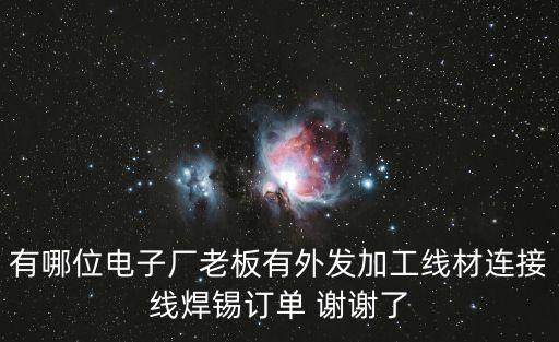 有哪位電子廠老板有外發(fā)加工線材連接線焊錫訂單 謝謝了