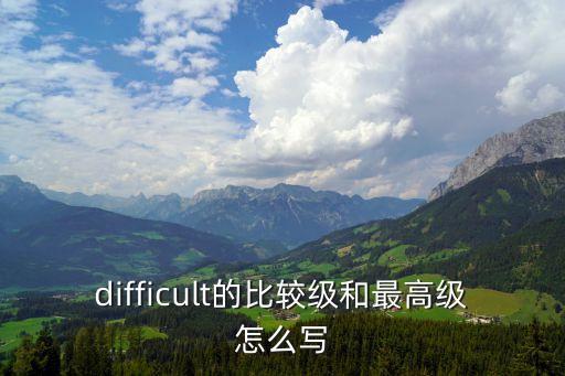 difficult的比較級和最高級怎么寫