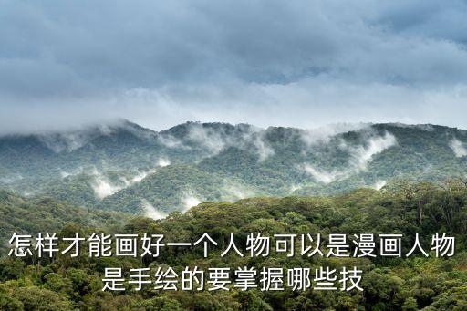 怎樣才能畫好一個人物可以是漫畫人物是手繪的要掌握哪些技