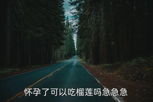 懷孕了可以吃榴蓮嗎急急急