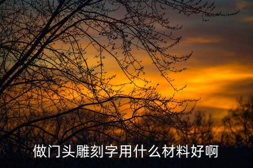 雕刻字，做門頭雕刻字用什么材料好啊