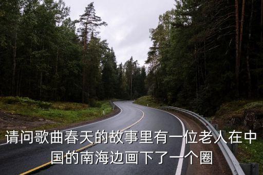 請問歌曲春天的故事里有一位老人在中國的南海邊畫下了一個圈