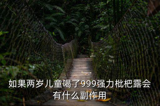 強力枇杷露副作用，如果兩歲兒童喝了999強力枇杷露會有什么副作用