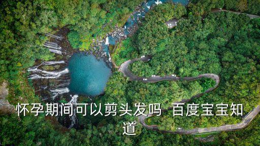 懷孕期間可以剪頭發嗎  百度寶寶知道