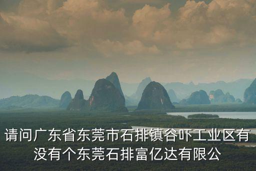 請問廣東省東莞市石排鎮(zhèn)谷嚇工業(yè)區(qū)有沒有個東莞石排富億達(dá)有限公
