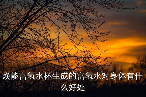 煥能富氫水杯生成的富氫水對(duì)身體有什么好處