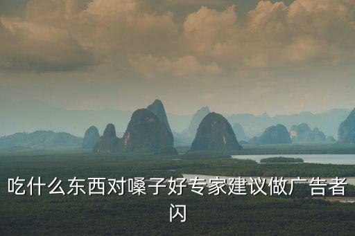 吃什么東西對(duì)嗓子好專家建議做廣告者閃