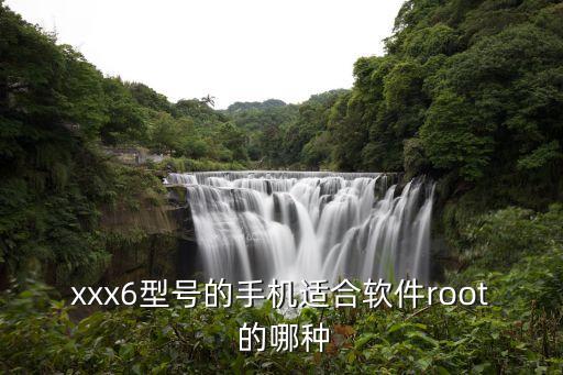 xxx6型號(hào)的手機(jī)適合軟件root 的哪種