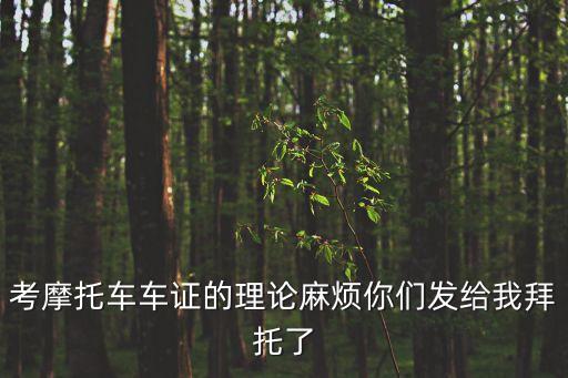 考摩托車車證的理論麻煩你們發給我拜托了