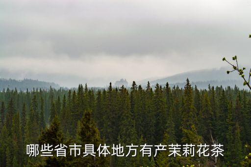 哪些省市具體地方有產(chǎn)茉莉花茶