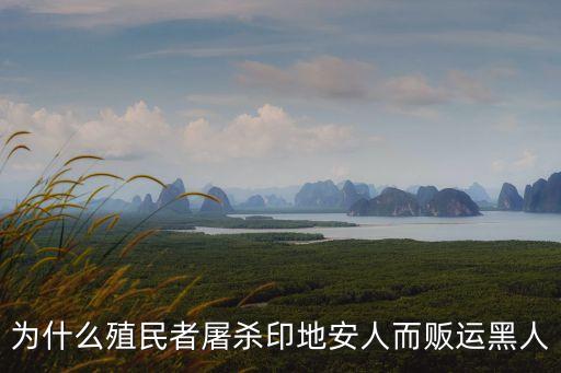 為什么殖民者屠殺印地安人而販運黑人