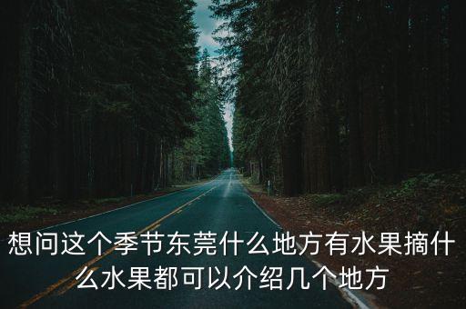 想問這個季節(jié)東莞什么地方有水果摘什么水果都可以介紹幾個地方