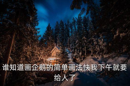 小企鵝簡(jiǎn)筆畫(huà)，誰(shuí)知道畫(huà)企鵝的簡(jiǎn)單畫(huà)法快我下午就要給人了