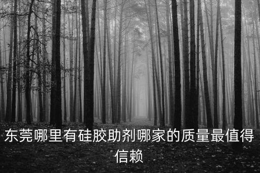東莞哪里有硅膠助劑哪家的質量最值得信賴