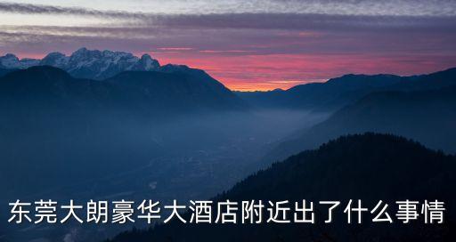 東莞大朗豪華大酒店附近出了什么事情