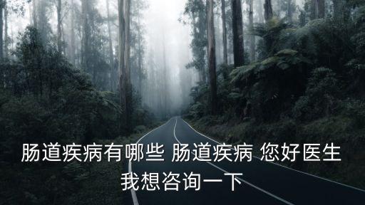 腸道疾病有哪些，腸道疾病有哪些 腸道疾病 您好醫生我想咨詢一下