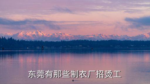 東莞哪制衣廠招聘燙床，請問東莞那里有制衣廠招中燙的