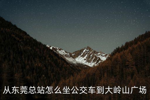 東莞汽車總站跟大嶺山，東莞汽車站怎么去大嶺山