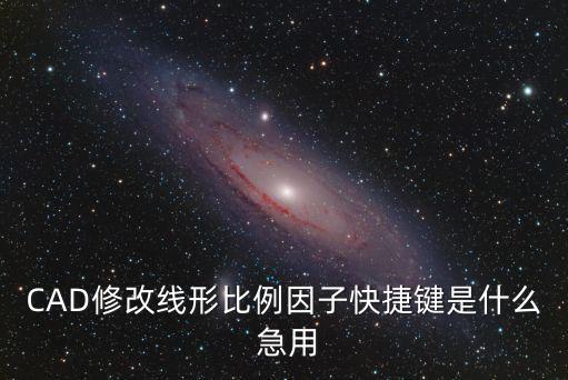 cad比例因子快捷鍵，CAD修改線形比例因子快捷鍵是什么 急用