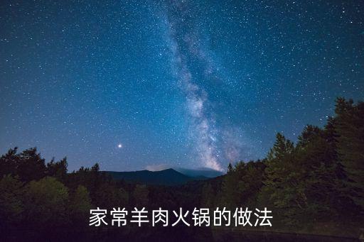 家常羊肉火鍋，涮羊肉火鍋的家常做法大全怎么做好