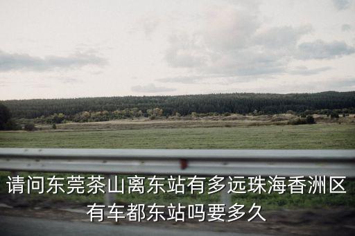 東莞站離茶山有多遠，請問從東莞火車站到茶山鎮坐什么車
