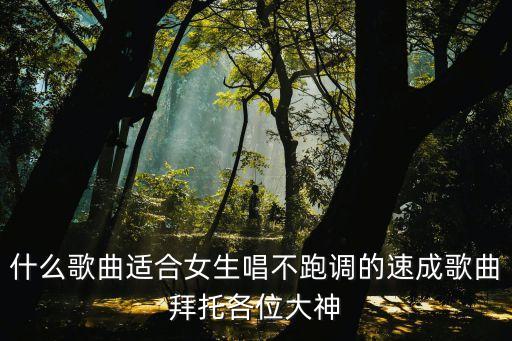 什么歌曲適合女生唱不跑調(diào)的速成歌曲拜托各位大神