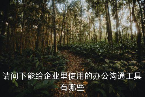 請(qǐng)問(wèn)下能給企業(yè)里使用的辦公溝通工具有哪些