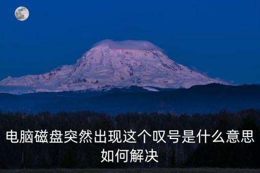 電腦感嘆號，電腦磁盤突然出現這個嘆號是什么意思如何解決