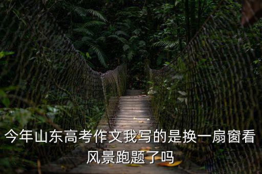 今年山東高考作文我寫的是換一扇窗看風景跑題了嗎