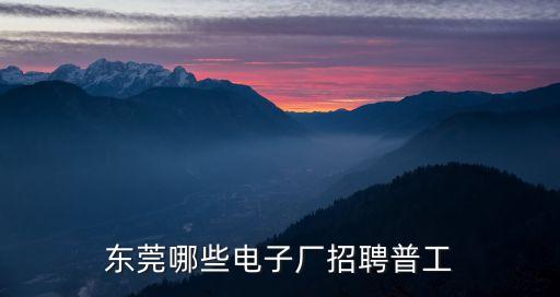 東莞派沃股份招聘普工，東莞現在哪個電子廠招聘普工工資大概一千八左右
