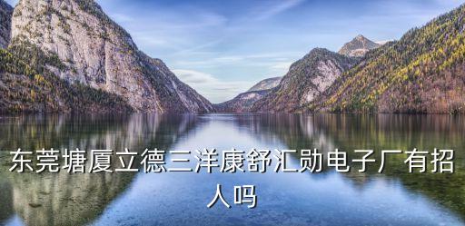 東莞塘廈立德三洋康舒匯勛電子廠有招人嗎