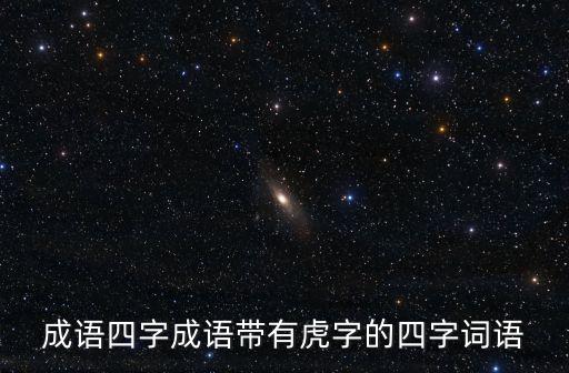 有虎的四字成語，成語四字成語帶有虎字的四字詞語