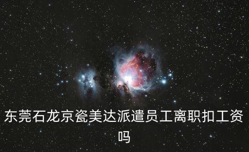 東莞石龍美達，東莞石龍京瓷美達派遣員工離職扣工資嗎