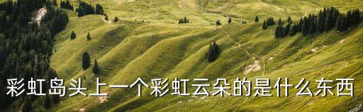 彩虹島頭上一個彩虹云朵的是什么東西