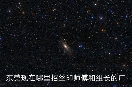東莞現在哪里招絲印師傅和組長的廠