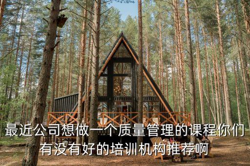 最近公司想做一個質量管理的課程你們有沒有好的培訓機構推薦啊