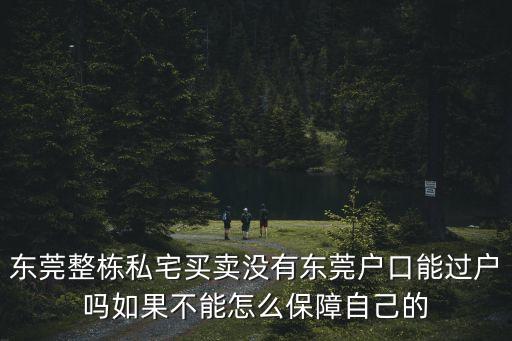 東莞整棟私宅買賣沒有東莞戶口能過戶嗎如果不能怎么保障自己的