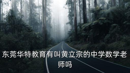 東莞華特教育有叫黃立宗的中學數學老師嗎