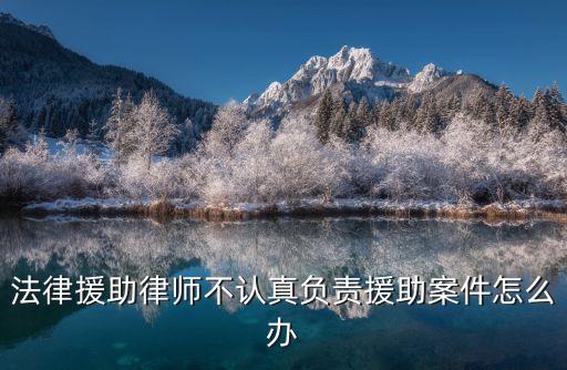 法律援助律師不認真負責援助案件怎么辦
