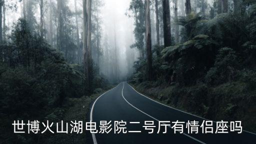 世博火山湖電影院二號廳有情侶座嗎