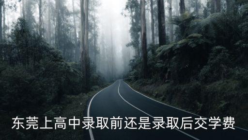 東莞上高中錄取前還是錄取后交學費