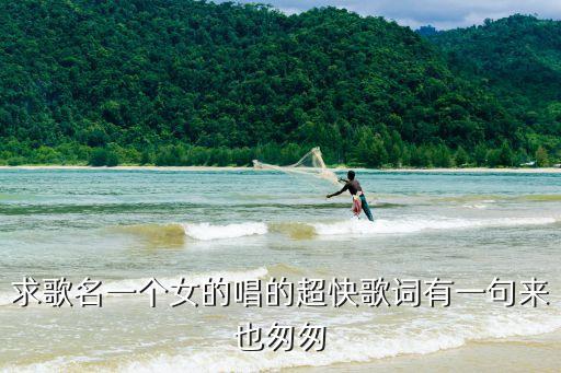 求歌名一個女的唱的超快歌詞有一句來也匆匆