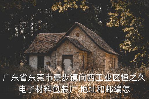 廣東省東莞市寮步鎮向西工業區恒之久電子材料包裝廠 地址和郵編怎