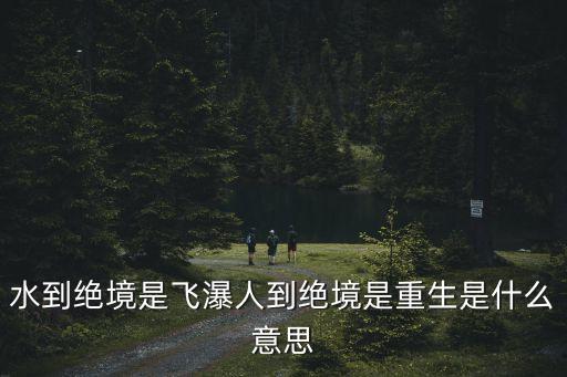 水到絕境是飛瀑人到絕境是重生是什么意思