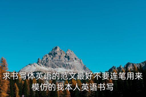 求書寫體英語(yǔ)的范文最好不要連筆用來(lái)模仿的我本人英語(yǔ)書寫