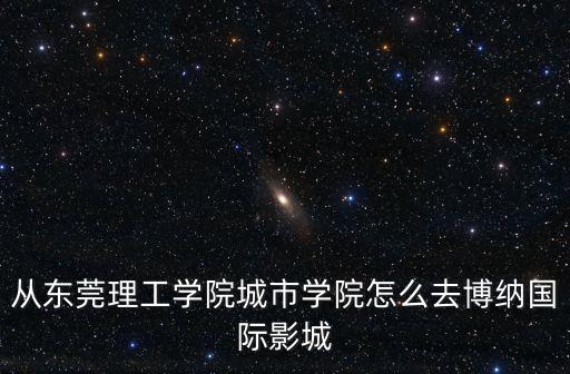 東莞理工學院城市學院 附近電影院，求附近的電影院